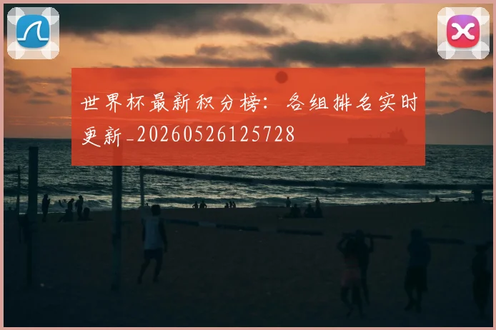 世界杯最新积分榜:各组排名实时更新_20260526125728