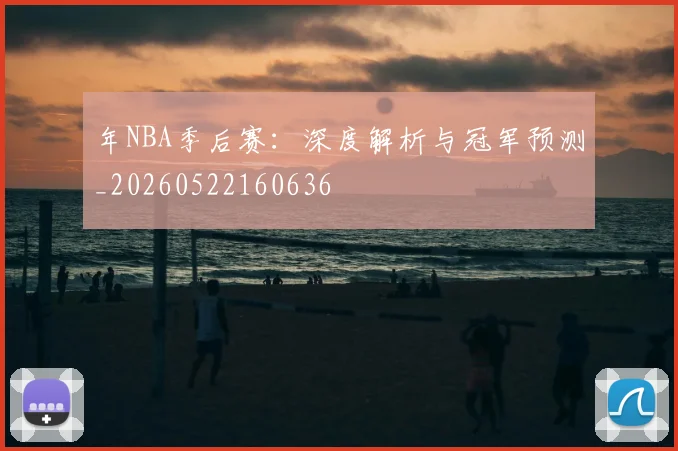 年NBA季后赛：深度解析与冠军预测_20260522160636