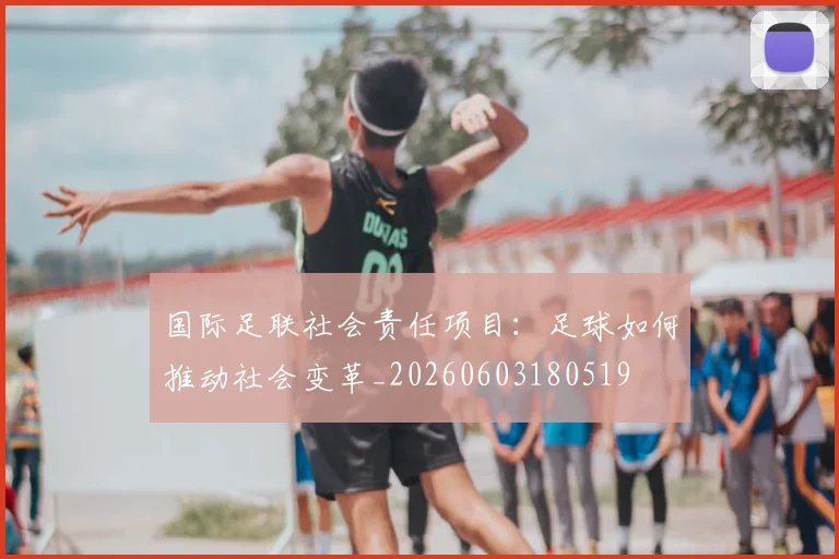 国际足联社会责任项目:足球如何推动社会变革_20260603180519