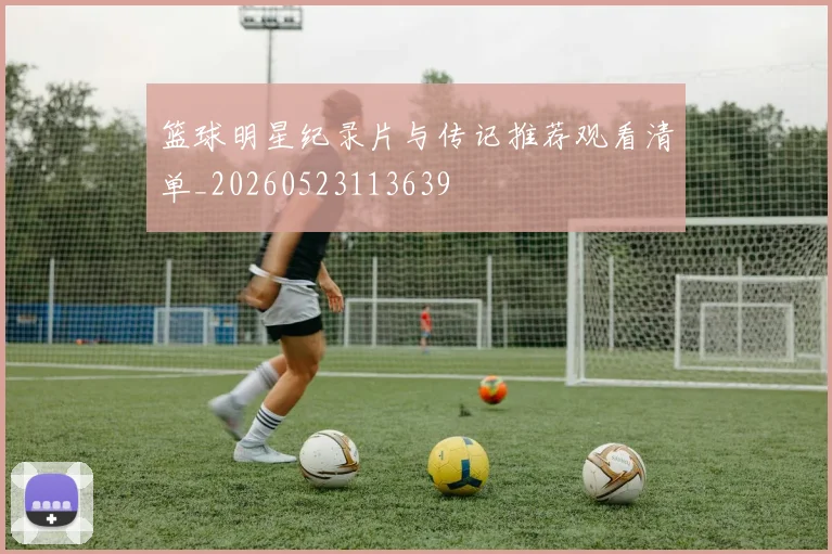 篮球明星纪录片与传记推荐观看清单_20260523113639
