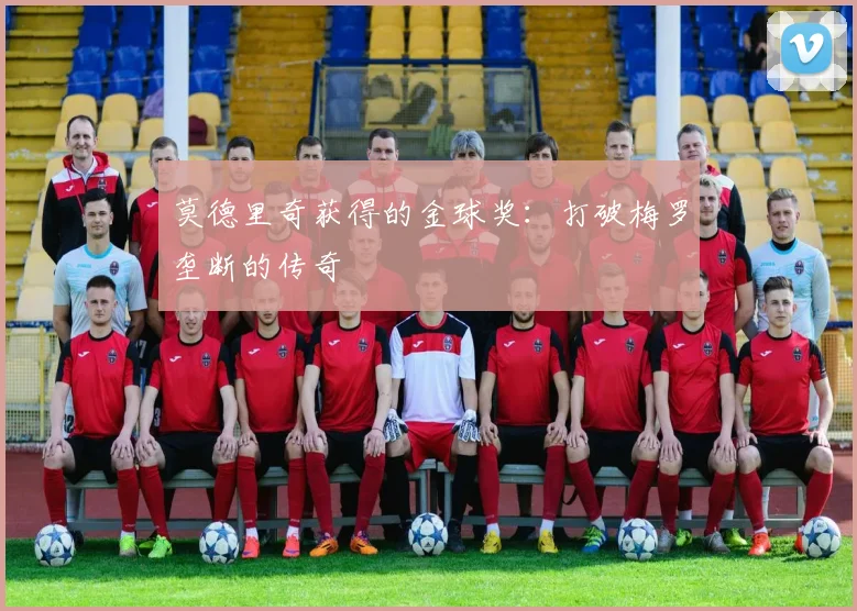 莫德里奇获得的金球奖：打破梅罗垄断的传奇