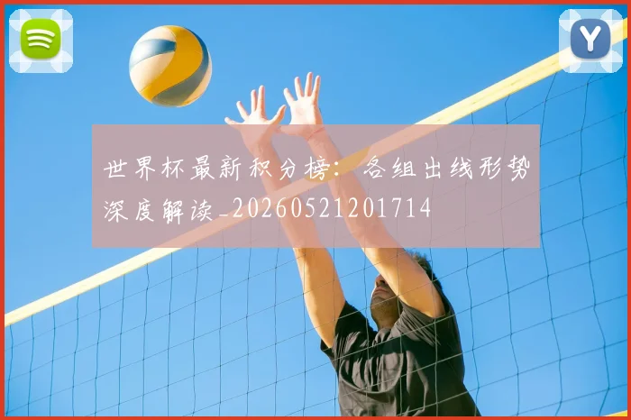 世界杯最新积分榜:各组出线形势深度解读_20260521201714