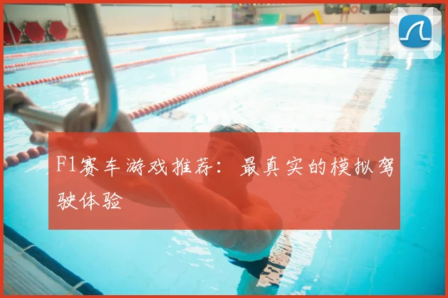 F1赛车游戏推荐：最真实的模拟驾驶体验