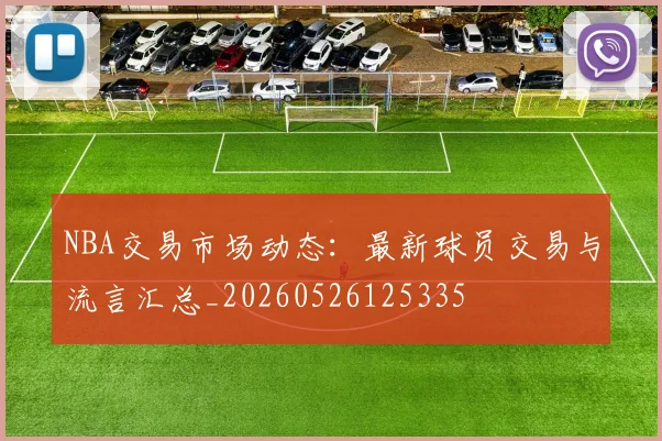 NBA交易市场动态：最新球员交易与流言汇总_20260526125335