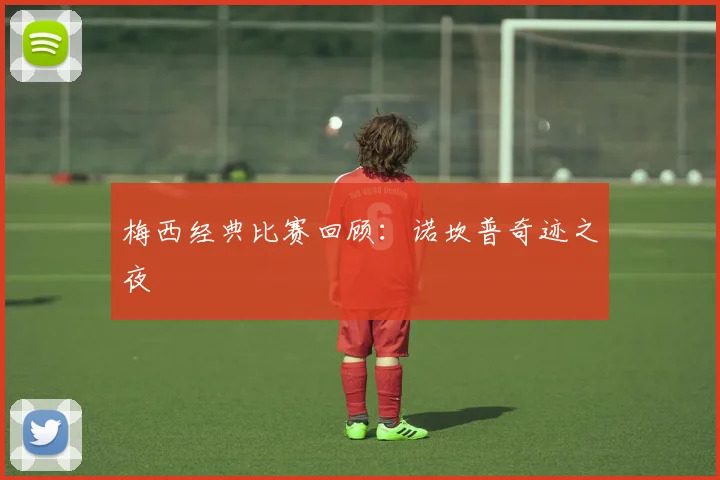 梅西经典比赛回顾：诺坎普奇迹之夜