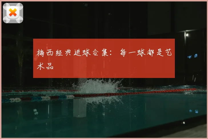 梅西经典进球合集：每一球都是艺术品