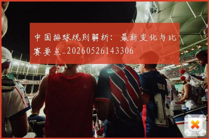 中国排球规则解析：最新变化与比赛要点_20260526143306