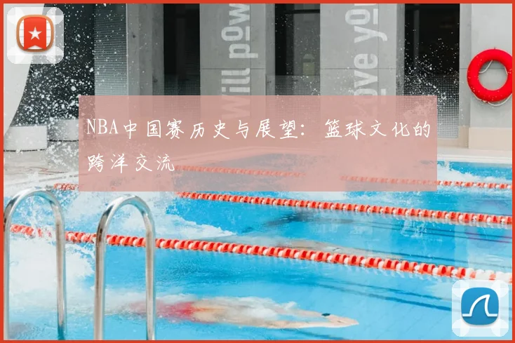 NBA中国赛历史与展望:篮球文化的跨洋交流