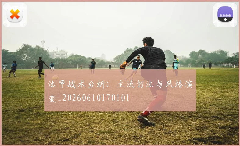 法甲战术分析：主流打法与风格演变_20260610170101